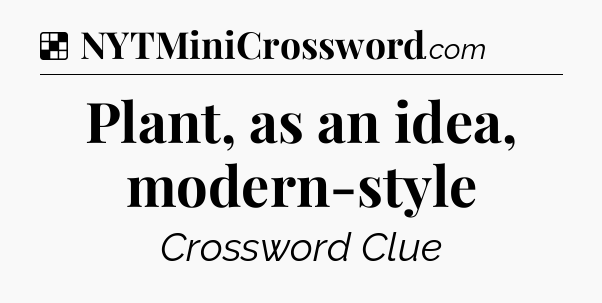 Solution: Plant, as an idea, modern-style - NYT Crossword
