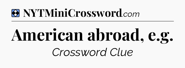 Solution: American abroad, e.g - NYT Mini Crossword