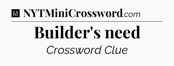 Builder's need - LA Times Crossword