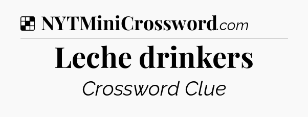 Solution: Leche drinkers - NYT Crossword