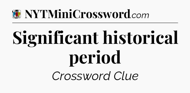 Significant historical period Crossword Clue