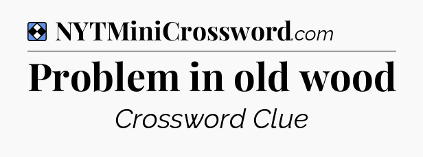 Solution: Problem in old wood - NYT Mini Crossword