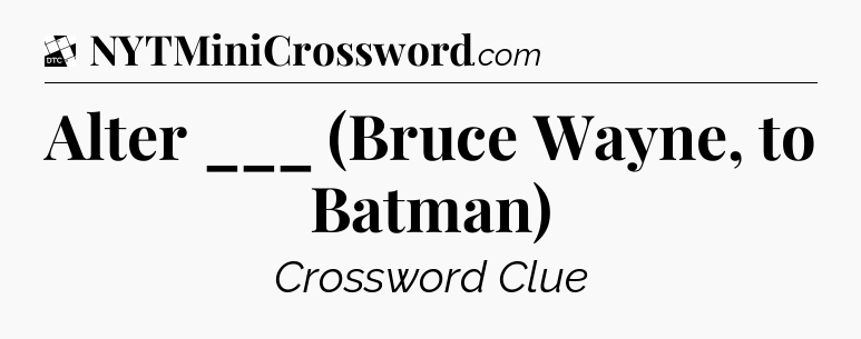 Alter ___ (Bruce Wayne, to Batman) - Daily Themed Classic Crossword