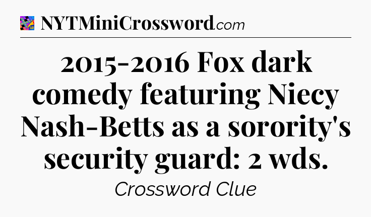 2015-2016 Fox dark comedy featuring Niecy Nash-Betts as a sorority's security guard: 2 wds Crossword Clue