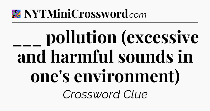 ___ pollution (excessive and harmful sounds in one's environment) Crossword Clue