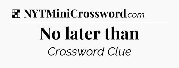 Solution: No later than - NYT Crossword