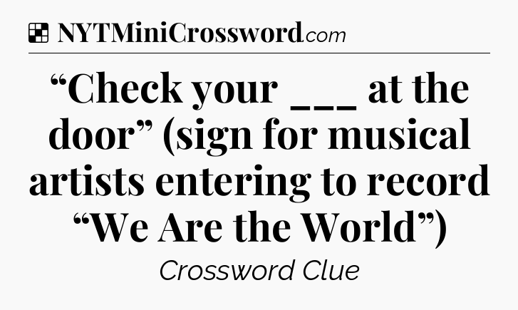 Solution: “Check your ___ at the door” (sign for musical artists entering to record “We Are the World”) - NYT Crossword