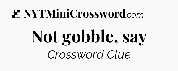 Solution: Not gobble, say - NYT Crossword