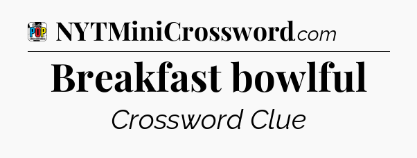 Breakfast bowlful Crossword Clue