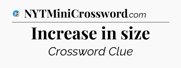 Increase in size Crossword Clue