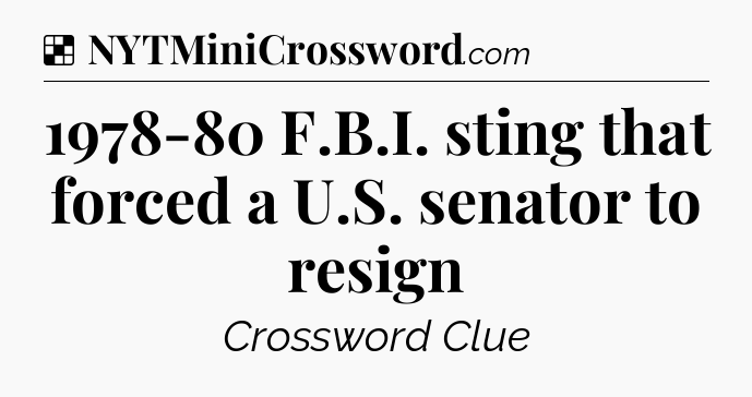 Solution: 1978-80 F.B.I. sting that forced a U.S. senator to resign - NYT Crossword