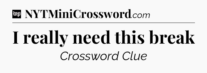I really need this break Crossword Clue