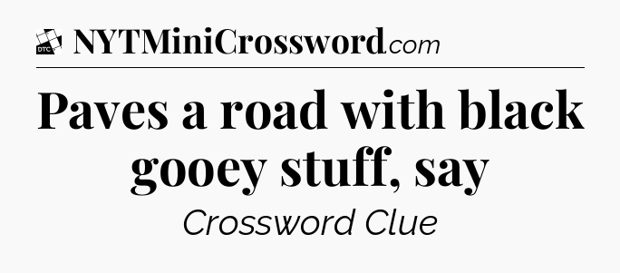 Paves a road with black gooey stuff, say - Daily Themed Classic Crossword