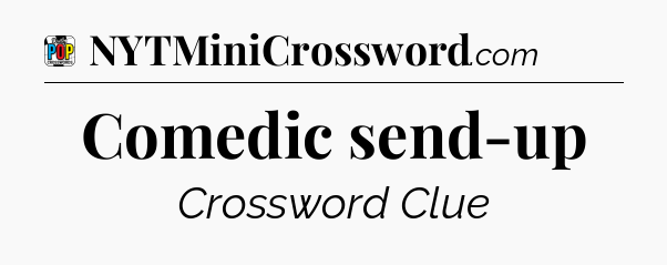 Comedic send-up Crossword Clue