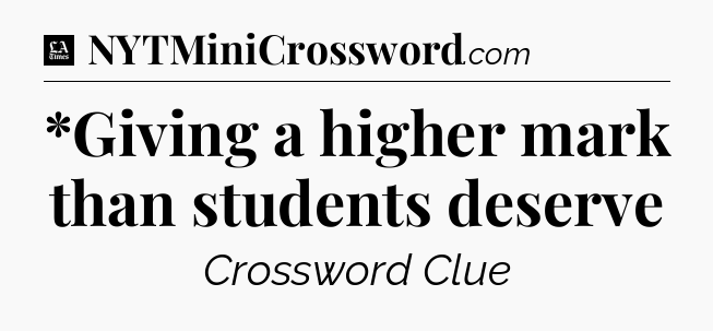 *Giving a higher mark than students deserve - LA Times Crossword
