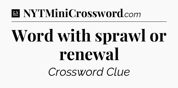 Word with sprawl or renewal - LA Times Crossword