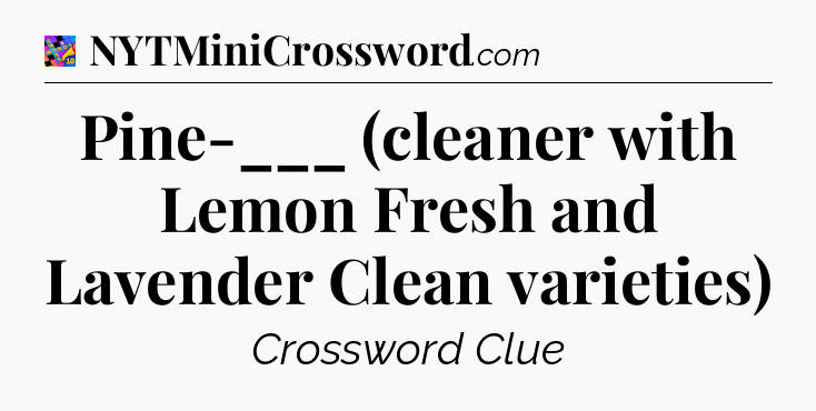 Pine-___ (cleaner with Lemon Fresh and Lavender Clean varieties) Crossword Clue