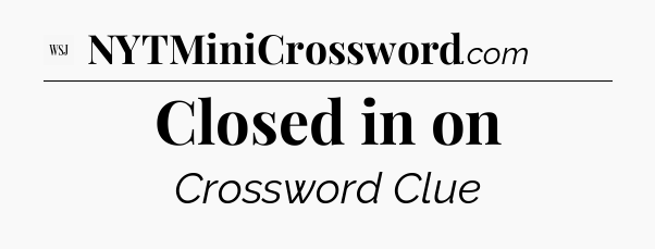 Closed in on - WSJ Crossword