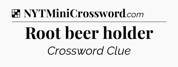 Solution: Root beer holder - NYT Crossword
