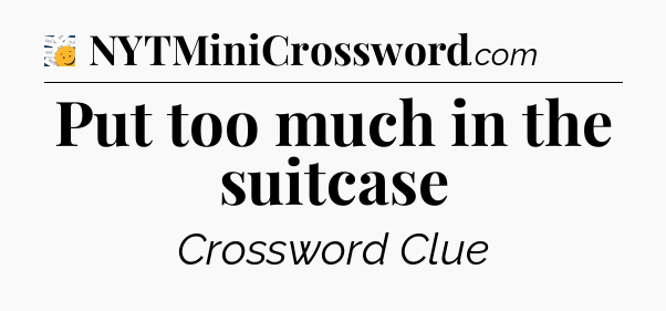 Put too much in the suitcase - 7 Little Words