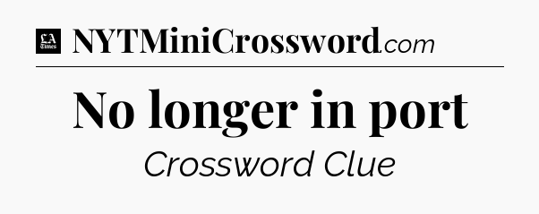 No longer in port - LA Times Crossword