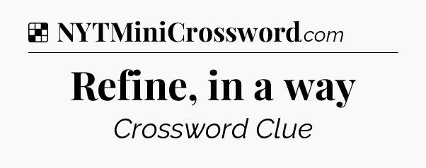 Solution: Refine, in a way - NYT Crossword
