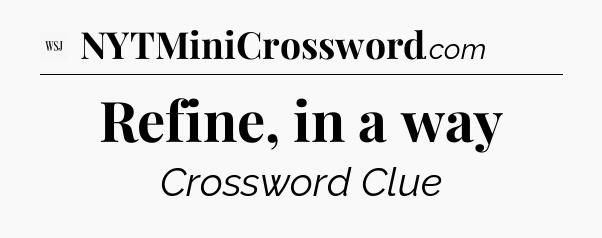 Refine, in a way - WSJ Crossword