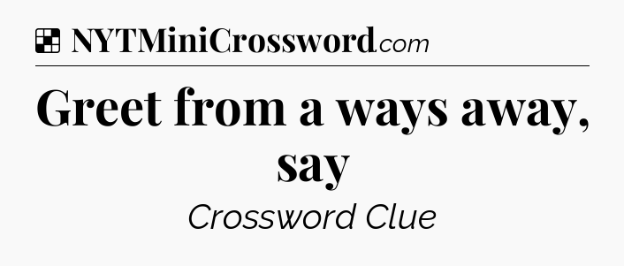 Solution: Greet from a ways away, say - NYT Crossword