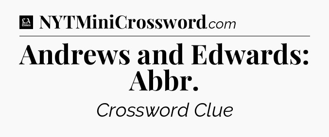 Andrews and Edwards: Abbr - LA Times Crossword