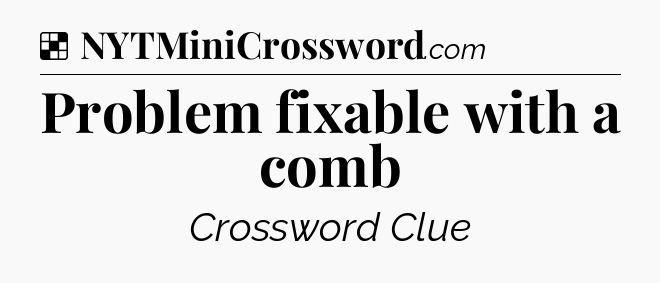 Solution: Problem fixable with a comb - NYT Crossword