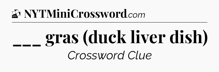 ___ gras (duck liver dish) - Daily Themed Classic Crossword