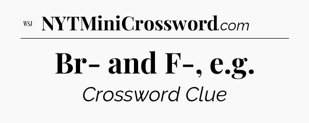 Br- and F-, e.g - WSJ Crossword