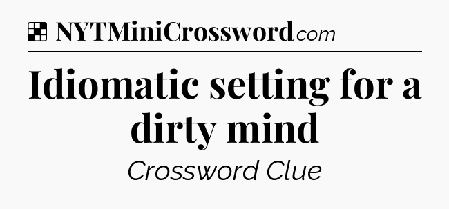 Solution: Idiomatic setting for a dirty mind - NYT Crossword