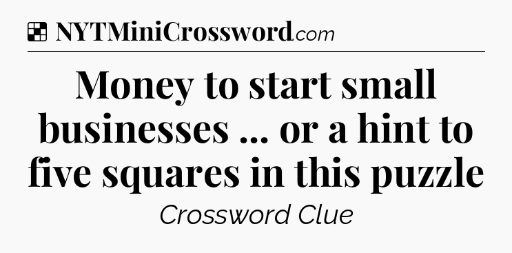 Solution: Money to start small businesses ... or a hint to five squares in this puzzle - NYT Crossword