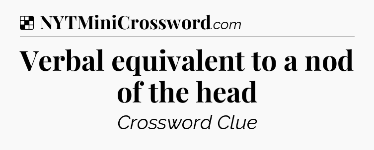 Solution: Verbal equivalent to a nod of the head - NYT Crossword
