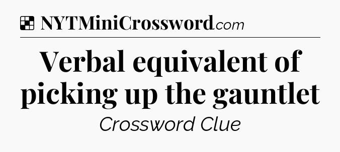 Solution: Verbal equivalent of picking up the gauntlet - NYT Crossword