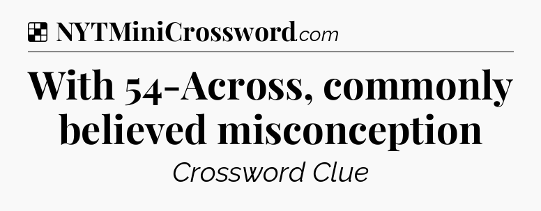 Solution: With 54-Across, commonly believed misconception - NYT Crossword