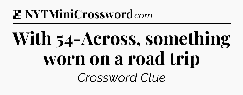 Solution: With 54-Across, something worn on a road trip - NYT Crossword