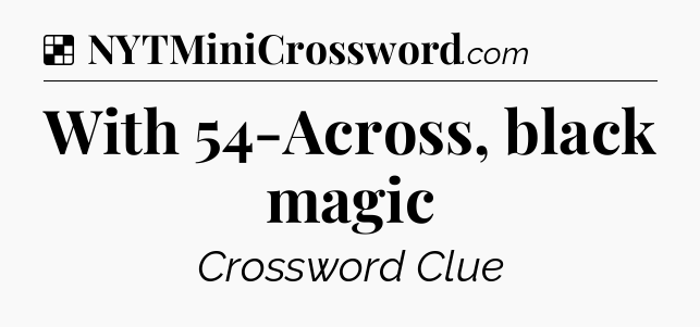 Solution: With 54-Across, black magic - NYT Crossword