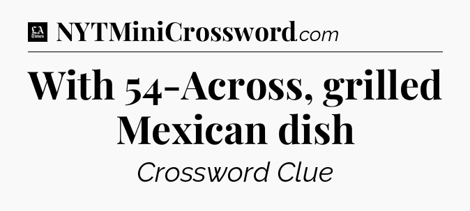 With 54-Across, grilled Mexican dish - LA Times Crossword