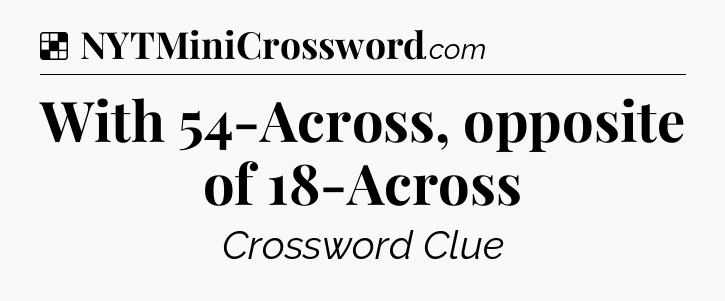 Solution: With 54-Across, opposite of 18-Across - NYT Crossword