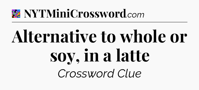 Alternative to whole or soy, in a latte Crossword Clue