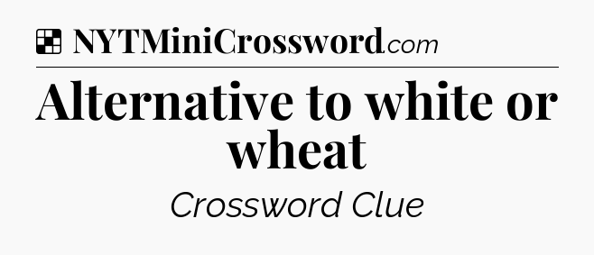 Solution: Alternative to white or wheat - NYT Crossword