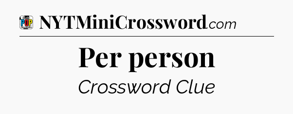 Per person Crossword Clue