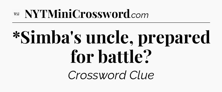 *Simba's uncle, prepared for battle - WSJ Crossword