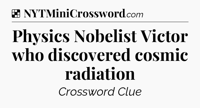Solution: Physics Nobelist Victor who discovered cosmic radiation - NYT Crossword