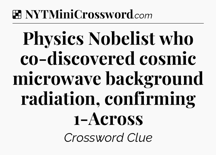 Solution: Physics Nobelist who co-discovered cosmic microwave background radiation, confirming 1-Across - NYT Crossword