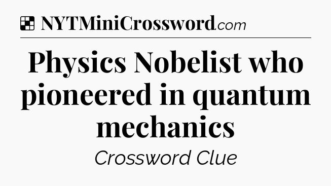 Solution: Physics Nobelist who pioneered in quantum mechanics - NYT Crossword