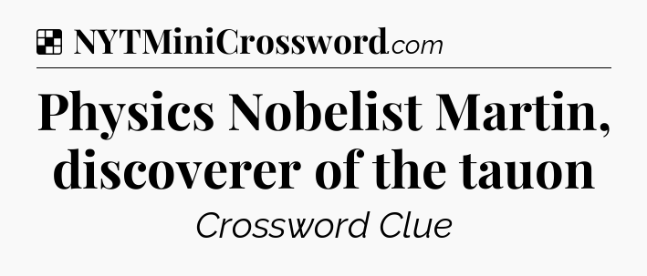 Solution: Physics Nobelist Martin, discoverer of the tauon - NYT Crossword