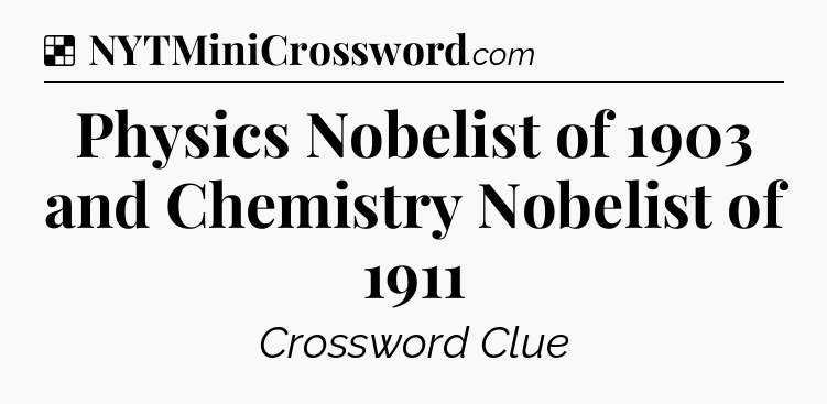 Solution: Physics Nobelist of 1903 and Chemistry Nobelist of 1911 - NYT Crossword